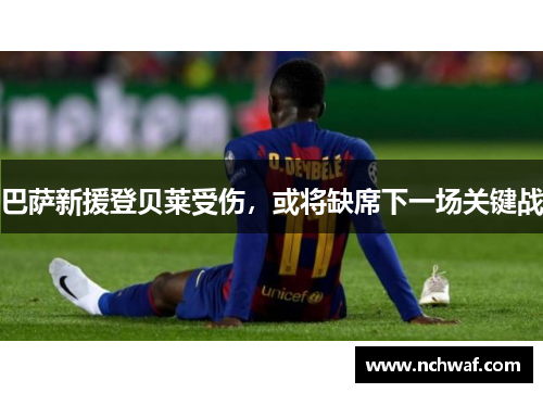 巴萨新援登贝莱受伤，或将缺席下一场关键战
