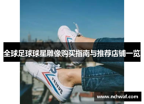 全球足球球星雕像购买指南与推荐店铺一览