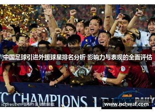 中国足球引进外援球星排名分析 影响力与表现的全面评估
