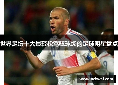 世界足坛十大最轻松驾驭球场的足球明星盘点