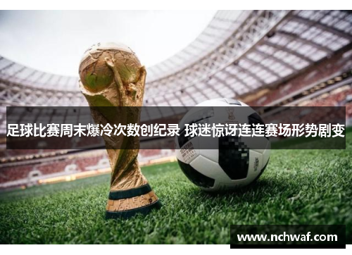 足球比赛周末爆冷次数创纪录 球迷惊讶连连赛场形势剧变