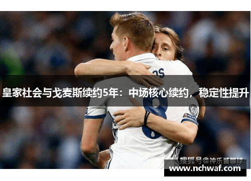 皇家社会与戈麦斯续约5年：中场核心续约，稳定性提升