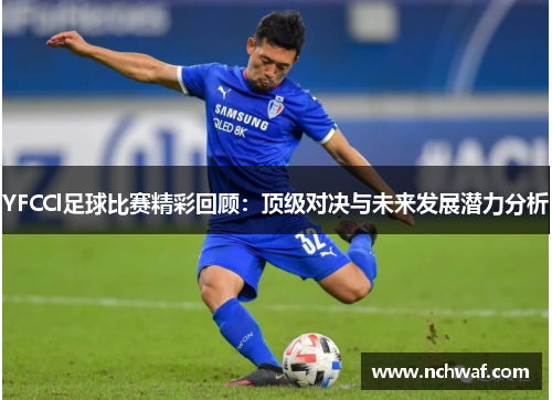 YFCCl足球比赛精彩回顾：顶级对决与未来发展潜力分析